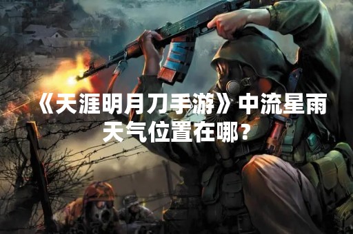 《天涯明月刀手游》中流星雨天气位置在哪？