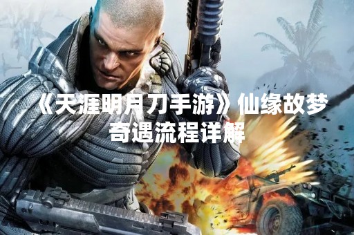 《天涯明月刀手游》仙缘故梦奇遇流程详解