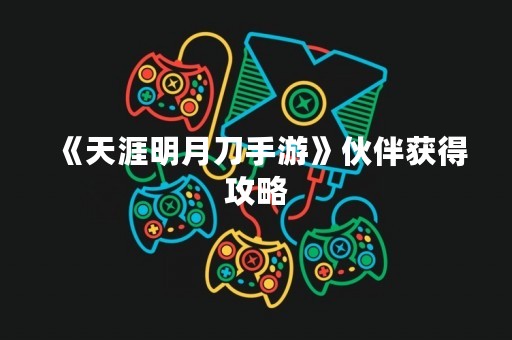 《天涯明月刀手游》伙伴获得攻略