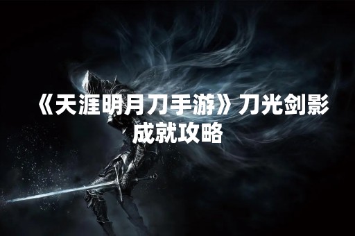 《天涯明月刀手游》刀光剑影成就攻略