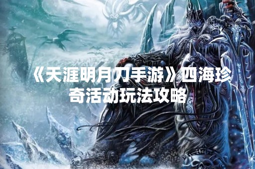《天涯明月刀手游》四海珍奇活动玩法攻略