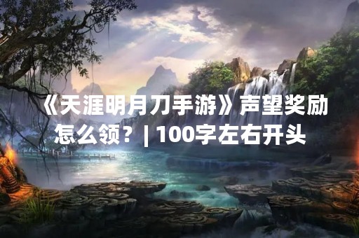 《天涯明月刀手游》声望奖励怎么领？| 100字左右开头