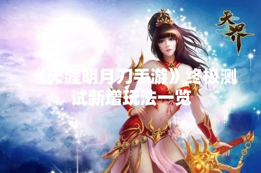 《天涯明月刀手游》终极测试新增玩法一览