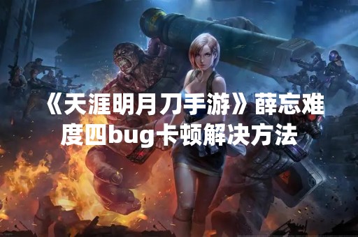 《天涯明月刀手游》薛忘难度四bug卡顿解决方法