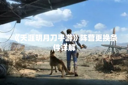 《天涯明月刀手游》阵营更换条件详解