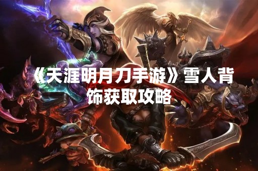 《天涯明月刀手游》雪人背饰获取攻略