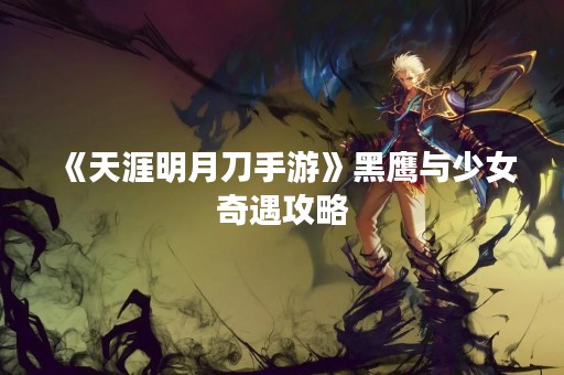 《天涯明月刀手游》黑鹰与少女奇遇攻略