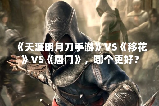 《天涯明月刀手游》VS《移花》VS《唐门》，哪个更好？