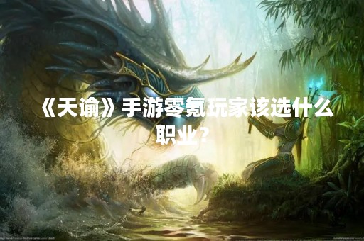 《天谕》手游零氪玩家该选什么职业？