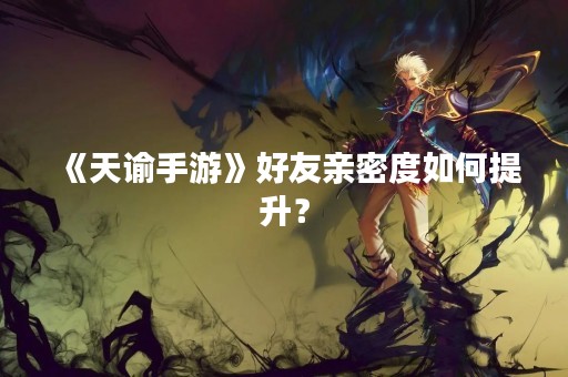 《天谕手游》好友亲密度如何提升？
