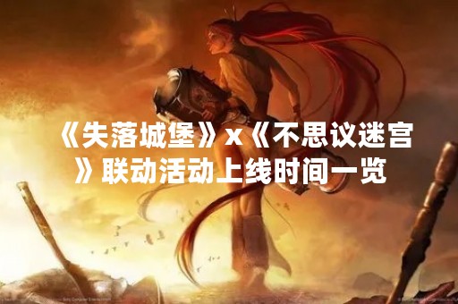 《失落城堡》x《不思议迷宫》联动活动上线时间一览