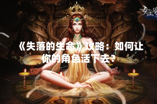 《失落的生命》攻略：如何让你的角色活下去？
