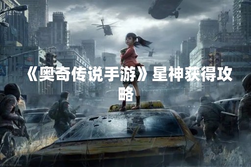 《奥奇传说手游》星神获得攻略