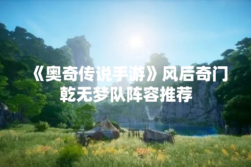 《奥奇传说手游》风后奇门乾无梦队阵容推荐