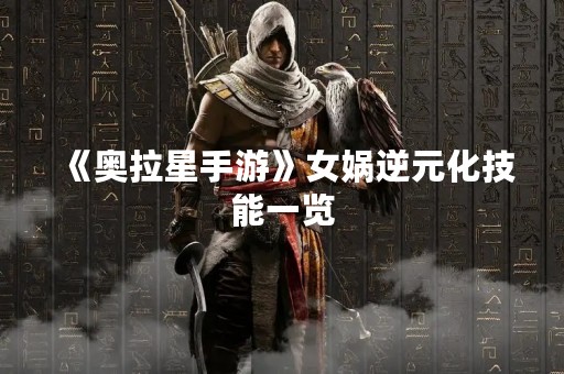 《奥拉星手游》女娲逆元化技能一览