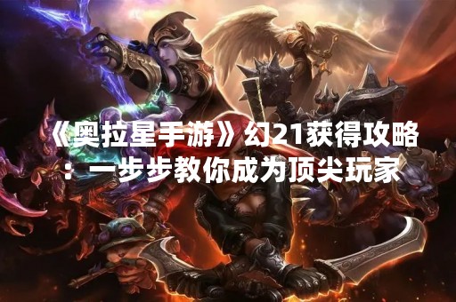 《奥拉星手游》幻21获得攻略：一步步教你成为顶尖玩家