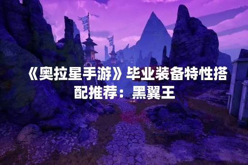 《奥拉星手游》毕业装备特性搭配推荐：黑翼王