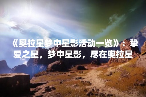 《奥拉星梦中星影活动一览》：挚爱之星，梦中星影，尽在奥拉星！