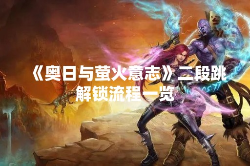 《奥日与萤火意志》二段跳解锁流程一览