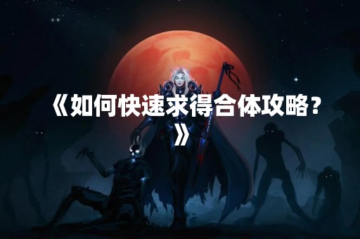 《如何快速求得合体攻略？》