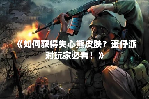 《如何获得失心熊皮肤？蛋仔派对玩家必看！》