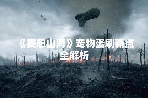 《妄想山海》宠物蛋刷新点全解析
