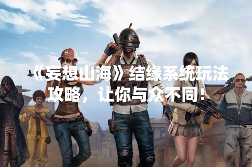 《妄想山海》结缘系统玩法攻略，让你与众不同！