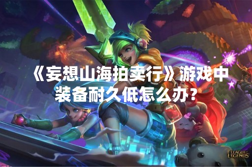 《妄想山海拍卖行》游戏中装备耐久低怎么办？