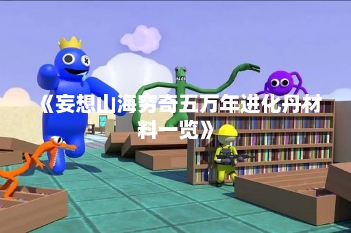 《妄想山海穷奇五万年进化丹材料一览》