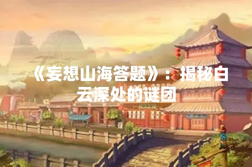 《妄想山海答题》：揭秘白云深处的谜团