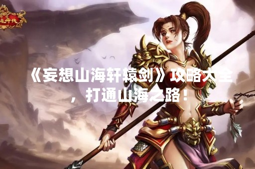 《妄想山海轩辕剑》攻略大全，打通山海之路！