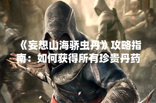 《妄想山海骄虫丹》攻略指南：如何获得所有珍贵丹药
