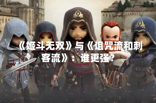 《姬斗无双》与《诅咒流和刺客流》：谁更强？