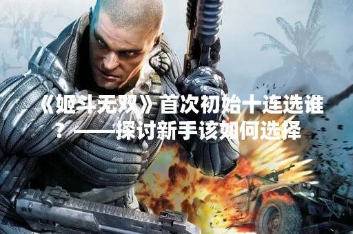 《姬斗无双》首次初始十连选谁？——探讨新手该如何选择