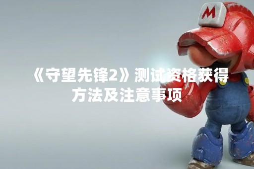 《守望先锋2》测试资格获得方法及注意事项