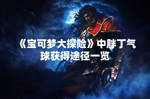 《宝可梦大探险》中胖丁气球获得途径一览