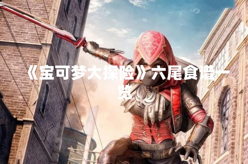 《宝可梦大探险》六尾食谱一览
