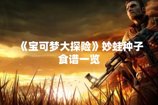 《宝可梦大探险》妙蛙种子食谱一览