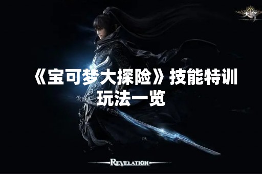 《宝可梦大探险》技能特训玩法一览