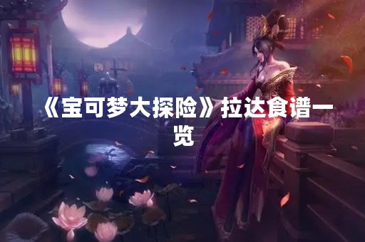 《宝可梦大探险》拉达食谱一览