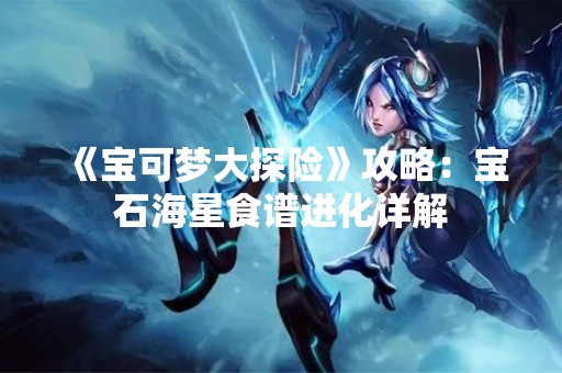 《宝可梦大探险》攻略：宝石海星食谱进化详解