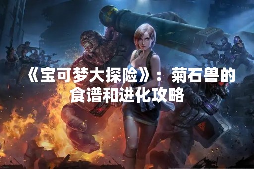 《宝可梦大探险》：菊石兽的食谱和进化攻略