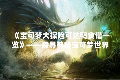 《宝可梦大探险可达鸭食谱一览》——探寻神秘宝可梦世界中的美食！