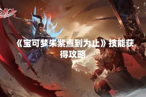《宝可梦朱紫点到为止》技能获得攻略