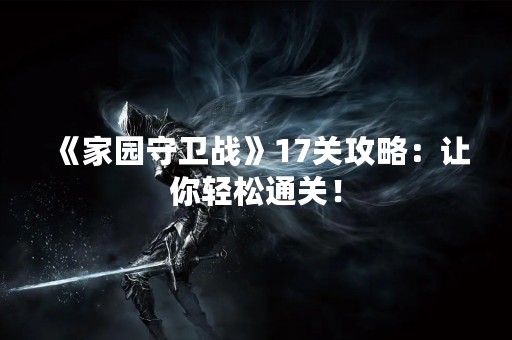 《家园守卫战》17关攻略：让你轻松通关！
