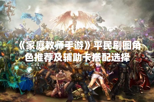 《家庭教师手游》平民刷图角色推荐及辅助卡搭配选择
