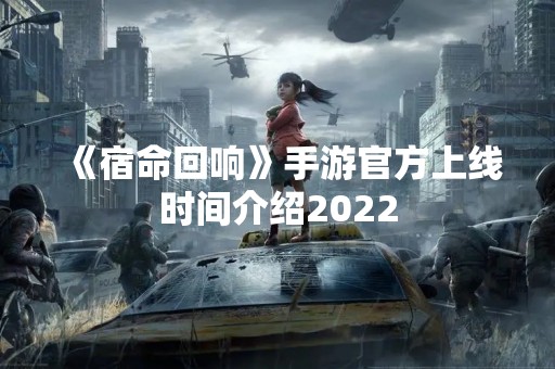 《宿命回响》手游官方上线时间介绍2022