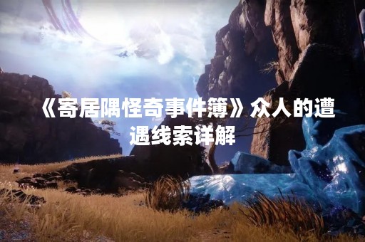 《寄居隅怪奇事件簿》众人的遭遇线索详解