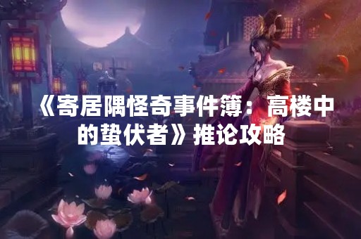 《寄居隅怪奇事件簿：高楼中的蛰伏者》推论攻略