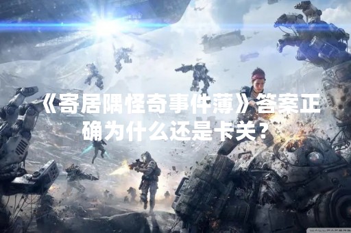 《寄居隅怪奇事件薄》答案正确为什么还是卡关？